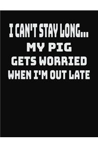 I Can't Stay Long... My Pig Gets Worried When I'm Out Late