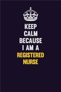 Keep Calm Because I Am A Registered Nurse