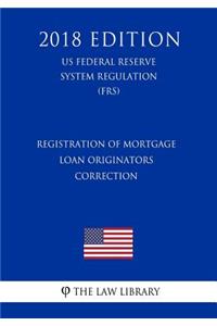 Registration of Mortgage Loan Originators - Correction (US Federal Reserve System Regulation) (FRS) (2018 Edition)