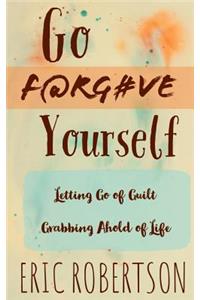 Go F@rg#ve Yourself: Letting Go of Guilt, Grabbing Ahold of Life