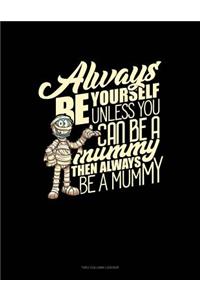 Always Be Yourself Unless You Can Be a Mummy Then Always Be a Mummy: Unruled Composition Book