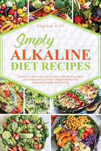 Simple Alkaline Diet Recipes: 2 Books in 1: Recover the Loss Caused by Unhealthy Food, Detox your Kidneys and Liver with 85 Effortless Recipes for Maintaining a Healthy Body for 