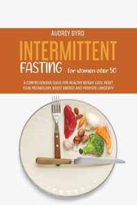 Intermittent Fasting for Women Over 50: A Comprehensive Guide for Healthy Weight Loss. Reset Your Metabolism, Boost Energy and Promote Longevity