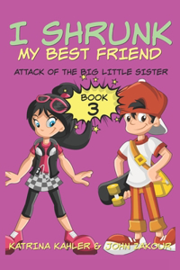 I Shrunk My Best Friend! - Book 3 - Attack of the Big Little Sister