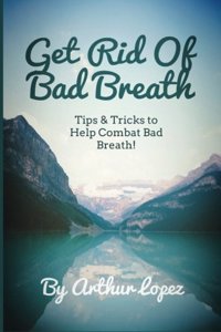 Get Rid Of Bad Breath: Tips & Tricks to Help Combat Bad Breath!