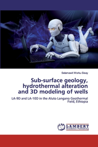 Sub-surface geology, hydrothermal alteration and 3D modeling of wells