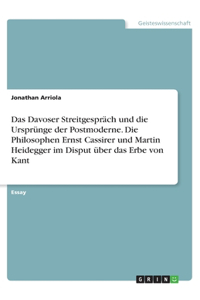 Das Davoser Streitgespräch und die Ursprünge der Postmoderne. Die Philosophen Ernst Cassirer und Martin Heidegger im Disput über das Erbe von Kant