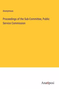 Proceedings of the Sub-Committee, Public Service Commission