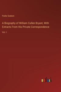 Biography of William Cullen Bryant, With Extracts From His Private Correspondence