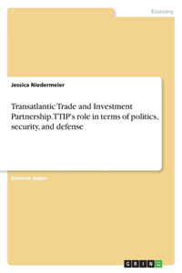 Transatlantic Trade and Investment Partnership. TTIP's role in terms of politics, security, and defense