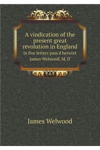 A vindication of the present great revolution in England in five letters pass'd betwixt James Welwood, M. D