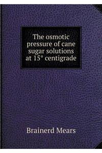 The osmotic pressure of cane sugar solutions at 15° centigrade