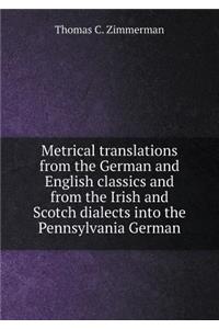 Metrical translations from the German and English classics and from the Irish and Scotch dialects into the Pennsylvania German