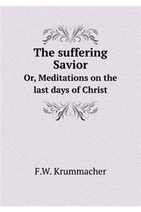 The Suffering Savior Or, Meditations on the Last Days of Christ