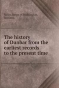 THE HISTORY OF DUNBAR FROM THE EARLIEST