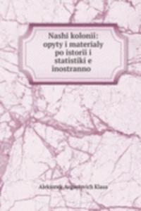 Nashi kolonii: opyty i materialy po istorii i statistikie inostrannoi .