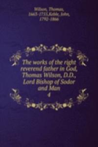 works of the right reverend father in God, Thomas Wilson, D.D., Lord Bishop of Sodor and Man
