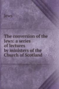 conversion of the Jews: a series of lectures by ministers of the Church of Scotland