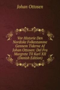 Vor Historie Den Nordiske Folkestamme Gennem Tiderne Af Johan Ottosen: Del Fra Margrete Til Karl XII (Danish Edition)
