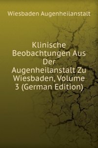 Klinische Beobachtungen Aus Der Augenheilanstalt Zu Wiesbaden, Volume 3 (German Edition)