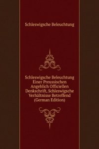 Schleswigsche Beleuchtung Einer Preussischen Angeblich Officiellen Denkschrift, Schleswigsche Verhaltnisse Betreffend (German Edition)