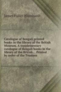 Catalogue of Bengali printed books in the library of the British Museum. A supplementary catologue of Bengali books in the library of the British . . Printed by order of the Trustees