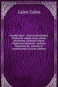 Claudii Galeni . Liber de plenitudine. Polybus De salubri victus ratione privatorum. Guinterio Ioanne Andernaco interprete. Apuleius Platonicus De . morboru & sanitationum ca (Latin Edition)