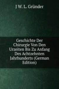 Geschichte Der Chirurgie Von Den Urzeiten Bis Zu Anfang Des Achtzehnten Jahrhunderts (German Edition)