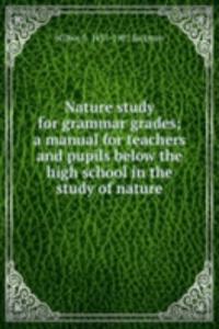 Nature study for grammar grades; a manual for teachers and pupils below the high school in the study of nature