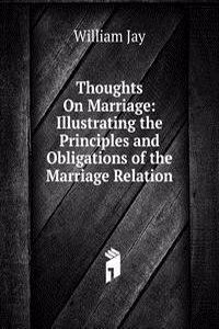 Thoughts On Marriage: Illustrating the Principles and Obligations of the Marriage Relation