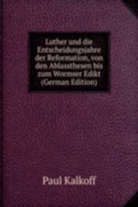 Luther und die Entscheidungsjahre der Reformation, von den Ablassthesen bis zum Wormser Edikt (German Edition)