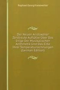 Der Neuen Aristoxener Zerstreute Aufsatze Uber Das Irrige Der Musikalischen Arithmetik Und Das Eitle Ihrer Temperaturrechnungen (German Edition)