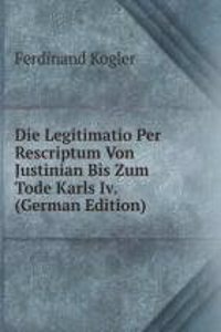 Die Legitimatio Per Rescriptum Von Justinian Bis Zum Tode Karls Iv. (German Edition)