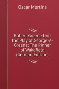 Robert Greene Und the Play of George-A-Greene: The Pinner of Wakefield (German Edition)