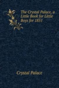 Crystal Palace, a Little Book for Little Boys for 1851