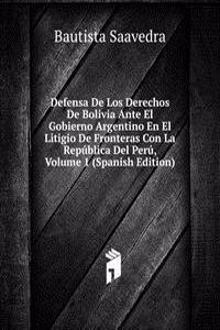 Defensa De Los Derechos De Bolivia Ante El Gobierno Argentino En El Litigio De Fronteras Con La Republica Del Peru, Volume 1 (Spanish Edition)
