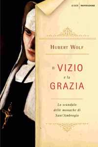 Il vizio e la grazia. Lo scandalo delle monache di sant'Ambrogio