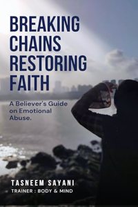 Breaking Chains Restoring Faith : A Believer's Guide on Emotional Abuse