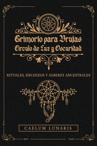 GRIMORIO PARA BRUJAS. Círculo de Luz y Oscuridad. Rituales, hechizos y saberes ancestrales