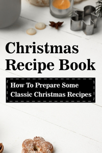 Christmas Recipe Book How To Prepare Some Classic Christmas Recipes: Recipe For A Perfect Christmas