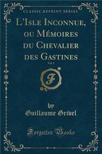 L'Isle Inconnue, Ou Mï¿½moires Du Chevalier Des Gastines, Vol. 1 (Classic Reprint)
