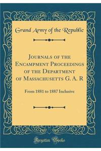 Journals of the Encampment Proceedings of the Department of Massachusetts G. A. R: From 1881 to 1887 Inclusive (Classic Reprint)