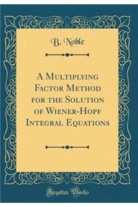 A Multiplying Factor Method for the Solution of Wiener-Hopf Integral Equations (Classic Reprint)