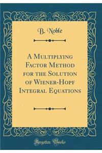 A Multiplying Factor Method for the Solution of Wiener-Hopf Integral Equations (Classic Reprint)