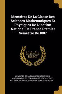 Memoires De La Classe Des Sciences Mathematiques Et Physiques De L'institut National De France.Premier Semestre De 1807