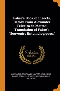 Fabre's Book of Insects, Retold From Alexander Teixeira de Mattos' Translation of Fabre's "Souvenirs Entomologiques,"