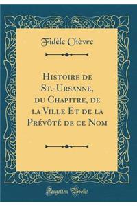 Histoire de St.-Ursanne, Du Chapitre, de la Ville Et de la Prï¿½vï¿½tï¿½ de Ce Nom (Classic Reprint)