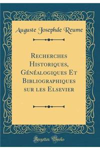 Recherches Historiques, GÃ©nÃ©alogiques Et Bibliographiques Sur Les Elsevier (Classic Reprint)