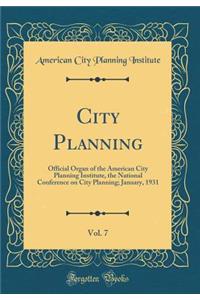 City Planning, Vol. 7: Official Organ of the American City Planning Institute, the National Conference on City Planning; January, 1931 (Classic Reprint)