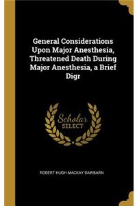 General Considerations Upon Major Anesthesia, Threatened Death During Major Anesthesia, a Brief Digr